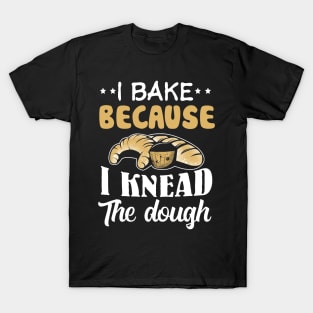 I Bake because i Knead the dough T-Shirt